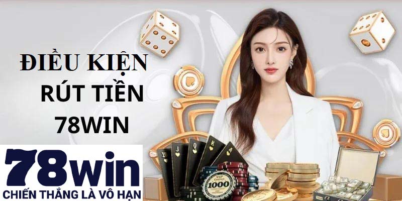 Những điều kiện cụ thể khi hội viên thực hiện rút tiền 78win