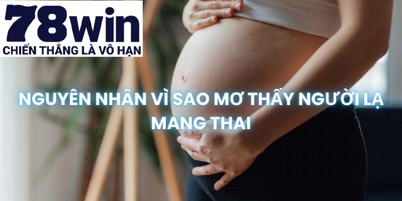 Cùng 78win tìm hiểu lý do nằm mơ thấy người khác có bầu