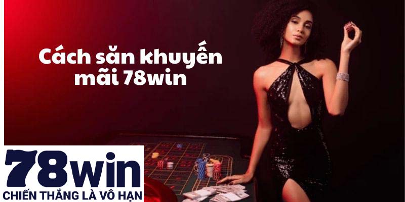 Cách săn khuyến mãi 78win rinh mức thưởng cao nhất